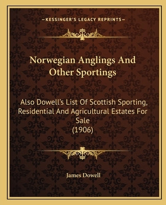 Norwegian Anglings And Other Sportings: Also Dowell's List Of Scottish Sporting, Residential And Agricultural Estates For Sale (1906) by Dowell, James