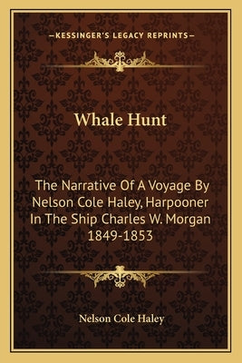 Whale Hunt: The Narrative of a Voyage by Nelson Cole Haley, Harpooner in the Ship Charles W. Morgan 1849-1853 by Haley, Nelson Cole