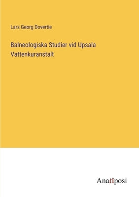Balneologiska Studier vid Upsala Vattenkuranstalt by Dovertie, Lars Georg