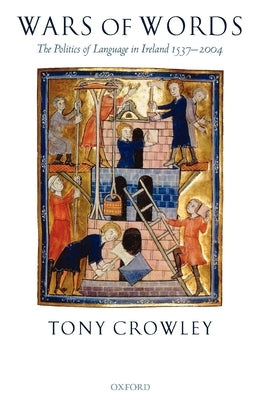 Wars of Words: The Politics of Language in Ireland 1537-2004 by Crowley, Tony