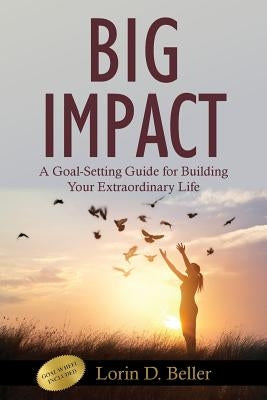 Big Impact: A Goal-Setting Guide for Building Your Extraordinary Life by Beller, Lorin