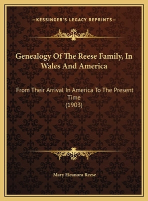 Genealogy Of The Reese Family, In Wales And America: From Their Arrival In America To The Present Time (1903) by Reese, Mary Eleanora