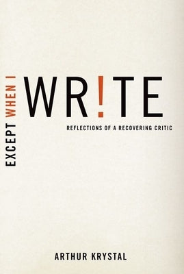 Except When I Write: Reflections of a Recovering Critic by Krystal, Arthur
