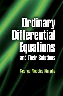 Ordinary Differential Equations and Their Solutions by Murphy, George Moseley