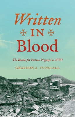 Written in Blood: The Battles for Fortress Przemyśl in Wwi by Tunstall, Graydon A.