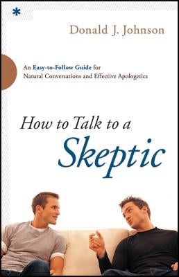 How to Talk to a Skeptic: An Easy-To-Follow Guide for Natural Conversations and Effective Apologetics by Johnson, Donald J.