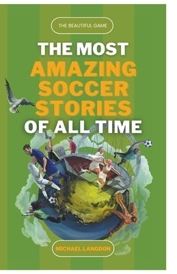 The Beautiful Game - The Most Amazing Soccer Stories of All Time by Langdon, Michael