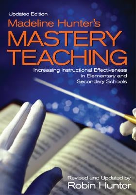 Madeline Hunter′s Mastery Teaching: Increasing Instructional Effectiveness in Elementary and Secondary Schools by Hunter, Robin