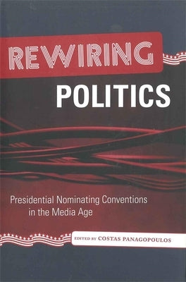 Rewiring Politics: Presidential Nominating Conventions in the Media Age by Panagopoulos, Costas