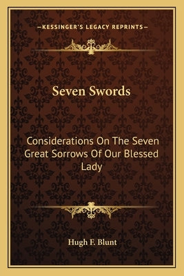 Seven Swords: Considerations on the Seven Great Sorrows of Our Blessed Lady by Blunt, Hugh F.