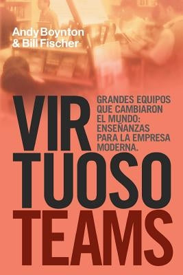 Virtuoso Teams. Grandes Equipos que cambiaron el Mundo: Enseñanzas Para la Empresa Moderna by Boyton, Andy
