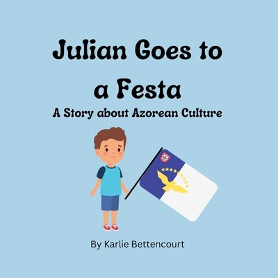 Julian Goes to a Festa: A Story about Azorean Culture by Bettencourt, Karlie