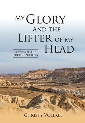 My Glory and the Lifter of My Head: Study of the book of Numbers by Voelkel, Christy