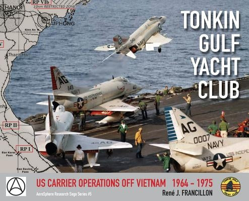Tonkin Gulf Yacht Club: Us Carrier Operations Off Vietnam 1964 - 1975 by Francillon, René J.