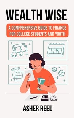 Wealth Wise: A Comprehensive Guide to Finance for College Students and Youth by Reed, Asher