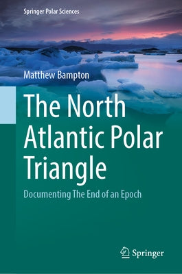 The North Atlantic Polar Triangle: Documenting the End of an Epoch by Bampton, Matthew