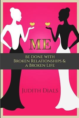 Me: Be Done with Broken Relationships and a Broken Life by Dials, Judith