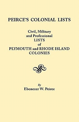 Peirce's Colonial Lists. Civil, Military and Professional Lists of Plymouth and Rhode Island Colonies. 1621-1700 by Peirce, Ebenezer Weaver