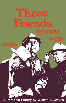 Three Friends: Roy Bedichek, J. Frank Dobie, Walter Prescott Webb by Owens, William A.