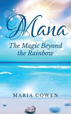 Mana: The Magic Beyond the Rainbow by Cowen, Maria