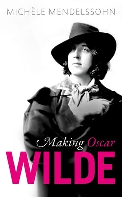 Making Oscar Wilde by Mendelssohn, Michèle