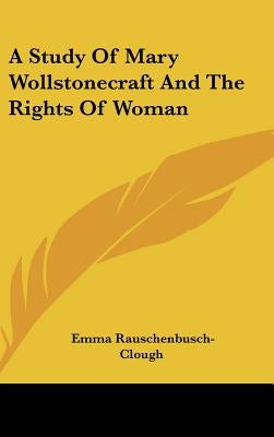 A Study of Mary Wollstonecraft and the Rights of Woman by Rauschenbusch-Clough, Emma