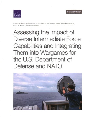 Assessing the Impact of Diverse Intermediate Force Capabilities and Integrating Them Into Wargames for the U.S. Department of Defense and NATO by Grocholski, Krista Romita