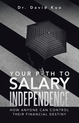 Your Path to Salary Independence: How Anyone Can Control Their Financial Destiny by Kuo, David