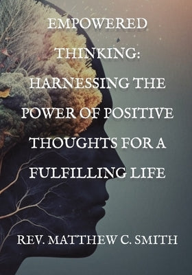 Empowered Thinking: Harnessing the Power of Positive Thoughts for a Fulfilling Life by Smith, Matthew C.