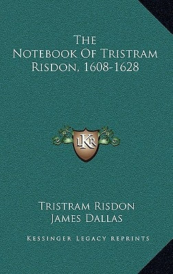 The Notebook Of Tristram Risdon, 1608-1628 by Risdon, Tristram
