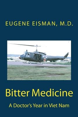 Bitter Medicine, A Doctor's Year in Vietnam by Eisman MD, Eugene H.