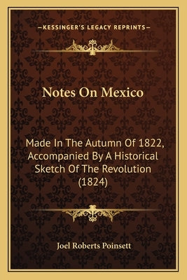 Notes on Mexico: Made in the Autumn of 1822, Accompanied by a Historical Sketch of the Revolution (1824) by Poinsett, Joel Roberts