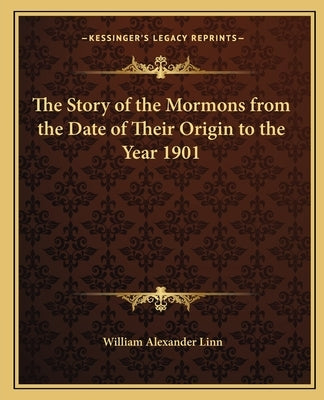 The Story of the Mormons from the Date of Their Origin to the Year 1901 by Linn, William Alexander
