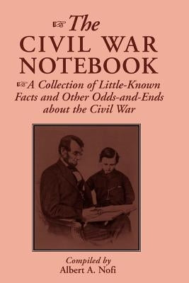 The Civil War Notebook: A Collection of Little-Known Facts and Other Odds-And-Ends about the Civil War by Nofi, Albert a.