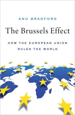 The Brussels Effect: How the European Union Rules the World by Bradford, Anu