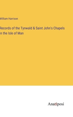 Records of the Tynwald & Saint John's Chapels in the Isle of Man by Harrison, William