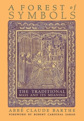 A Forest of Symbols: The Traditional Mass and Its Meaning by Barthe, Abbé Claude