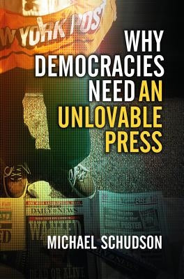 Why Democracies Need an Unlovable Press by Schudson, Michael