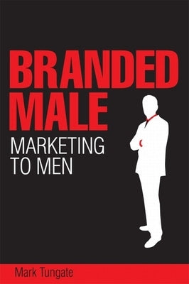 Branded Male: Marketing to Men by Tungate, Mark