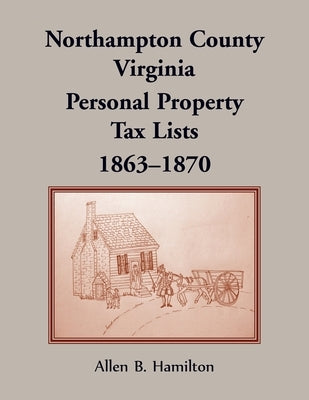 Northampton County, Virginia: Personal Property Tax Lists, 1863-1870 by Hamilton, Allen B.