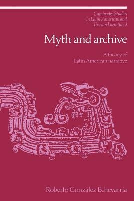 Myth and Archive: A Theory of Latin American Narrative by Echevarria, Roberto Gonzalez