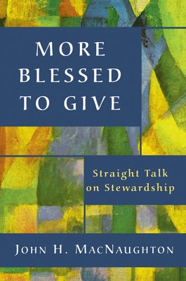 More Blessed to Give: Straight Talk on Stewardship by Macnaughton, John H.