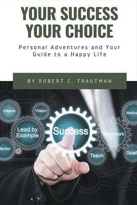 Your Success Your Choice: Personal Adventures and Your Guide to a Happy Life (Middle English Edition) by Trautman, Robert
