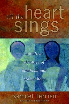 Till the Heart Sings: A Biblical Theology of Manhood and Womanhood by Terrien, Samuel