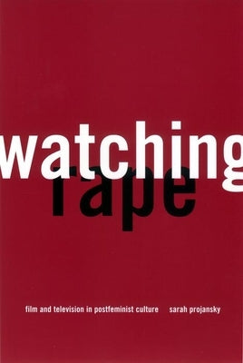 Watching Rape: Film and Television in Postfeminist Culture by Projansky, Sarah