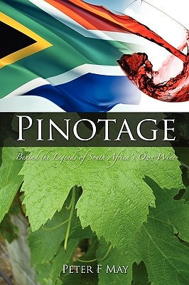 Pinotage: Behind the Legends of South Africa's Own Wine by May, F. Peter
