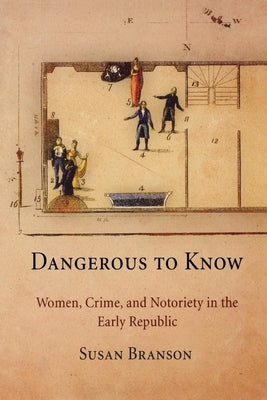 Dangerous to Know: Women, Crime, and Notoriety in the Early Republic by Branson, Susan
