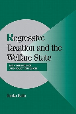 Regressive Taxation and the Welfare State: Path Dependence and Policy Diffusion by Kato, Junko