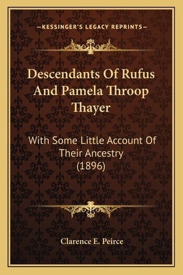 Descendants Of Rufus And Pamela Throop Thayer: With Some Little Account Of Their Ancestry (1896) by Peirce, Clarence E.
