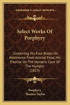 Select Works Of Porphyry: Containing His Four Books On Abstinence From Animal Food, His Treatise On The Homeric Cave Of The Nymphs (1823) by Porphyry
